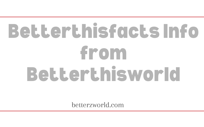Betterthisfacts Info from Betterthisworld